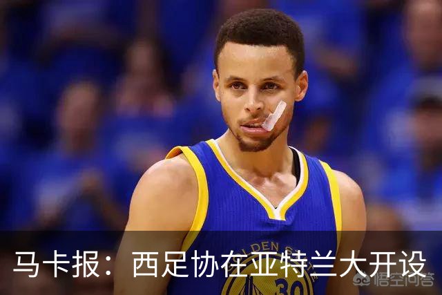 马卡报：西足协在亚特兰大开设“西班牙之家”，展示球队历史荣誉