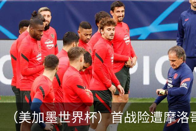 （美加墨世界杯）首战险遭摩洛哥“绝杀” “五星巴西”显颓势？